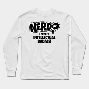 Nerd? I prefer intellectual badass! Long Sleeve T-Shirt